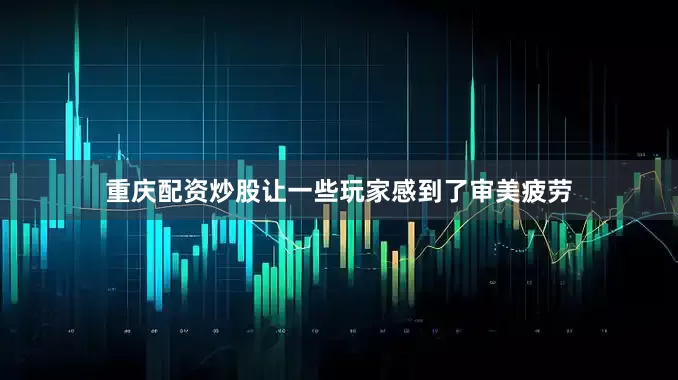 重庆配资炒股让一些玩家感到了审美疲劳