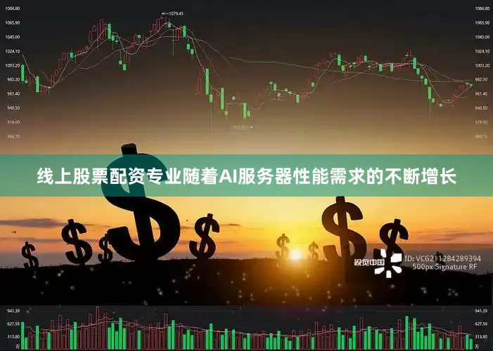 线上股票配资专业随着AI服务器性能需求的不断增长