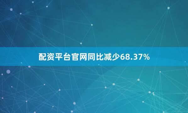 配资平台官网同比减少68.37%