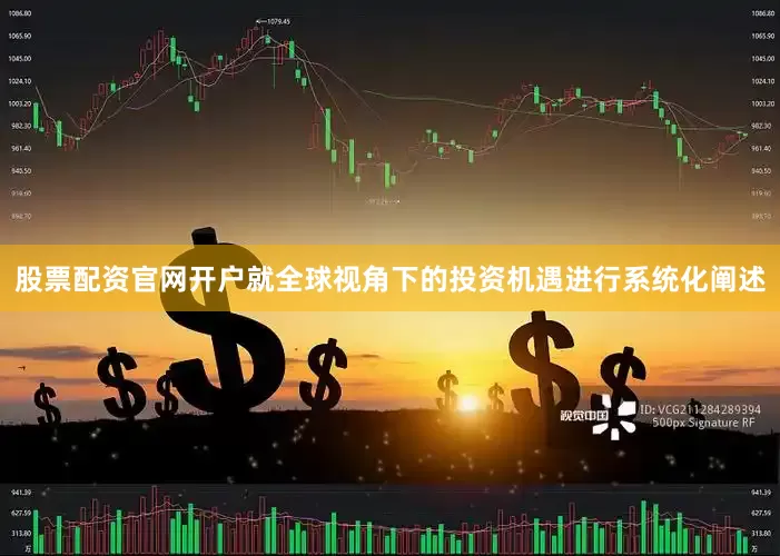 股票配资官网开户就全球视角下的投资机遇进行系统化阐述