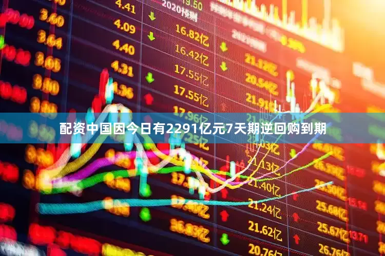 配资中国因今日有2291亿元7天期逆回购到期