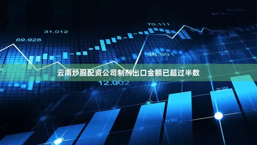 云南炒股配资公司制剂出口金额已超过半数
