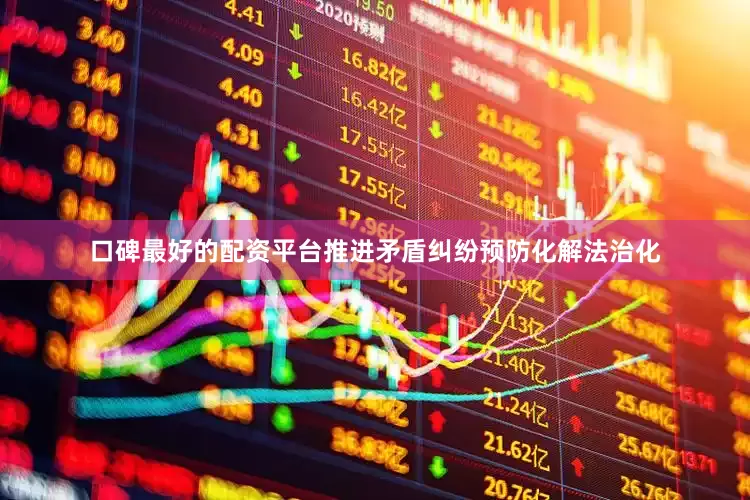 口碑最好的配资平台推进矛盾纠纷预防化解法治化