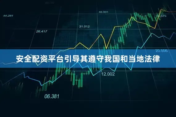 安全配资平台引导其遵守我国和当地法律