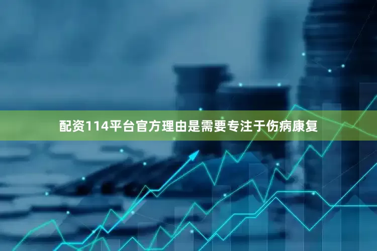 配资114平台官方理由是需要专注于伤病康复
