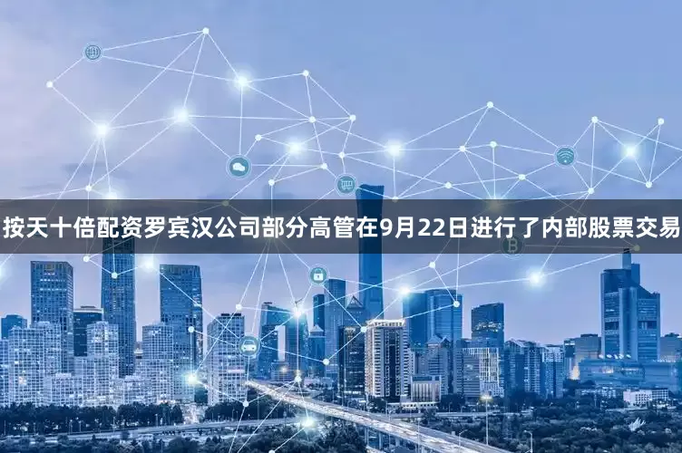 按天十倍配资罗宾汉公司部分高管在9月22日进行了内部股票交易