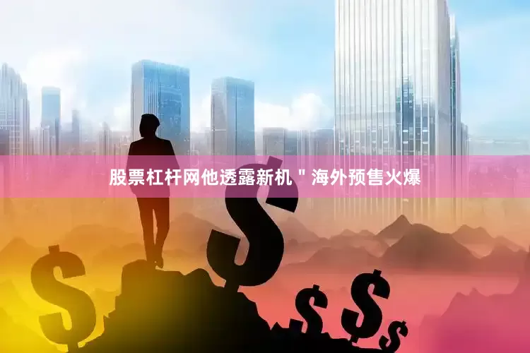 股票杠杆网他透露新机＂海外预售火爆