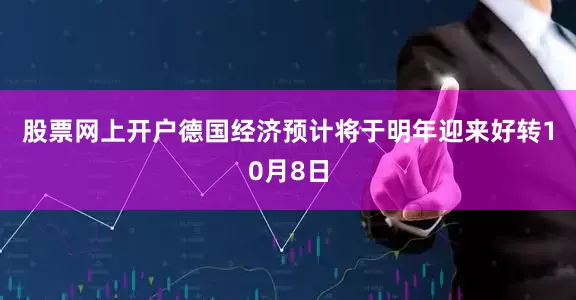 股票网上开户　　德国经济预计将于明年迎来好转　　10月8日