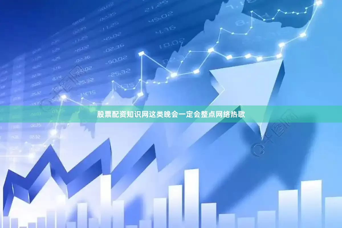 股票配资知识网这类晚会一定会整点网络热歌