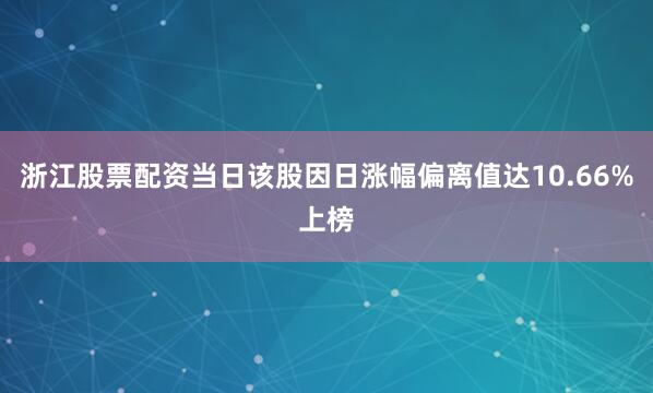 浙江股票配资当日该股因日涨幅偏离值达10.66%上榜