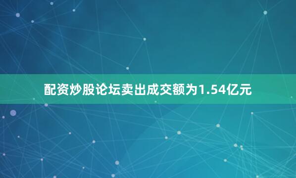 配资炒股论坛卖出成交额为1.54亿元