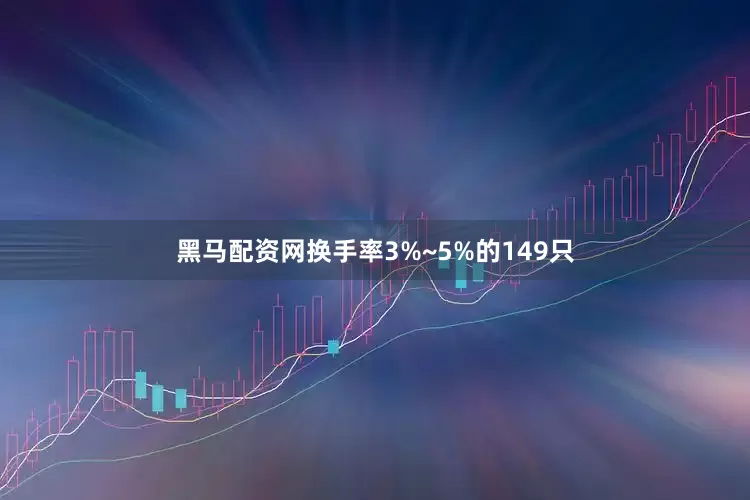 黑马配资网换手率3%~5%的149只