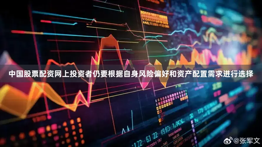 中国股票配资网上投资者仍要根据自身风险偏好和资产配置需求进行选择