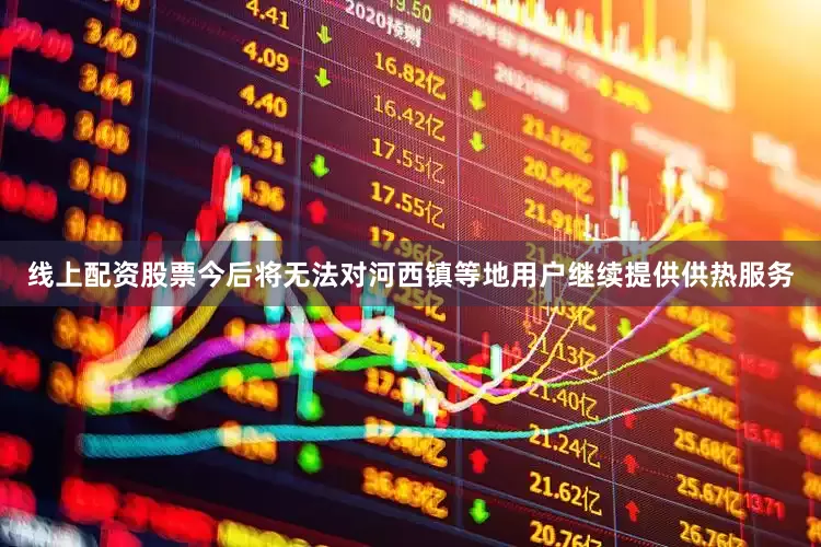 线上配资股票今后将无法对河西镇等地用户继续提供供热服务