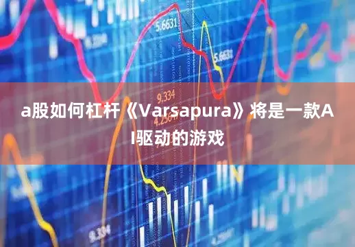 a股如何杠杆《Varsapura》将是一款AI驱动的游戏