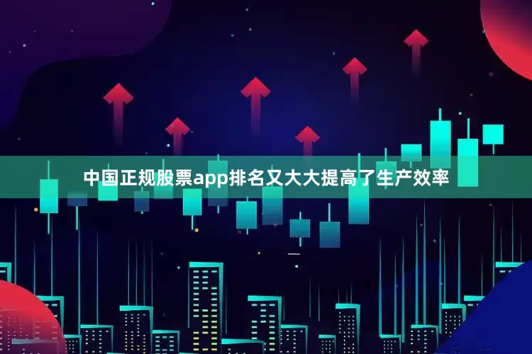 中国正规股票app排名又大大提高了生产效率