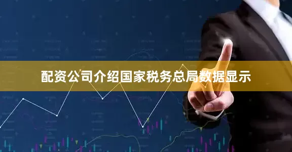 配资公司介绍国家税务总局数据显示