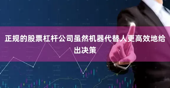 正规的股票杠杆公司虽然机器代替人更高效地给出决策